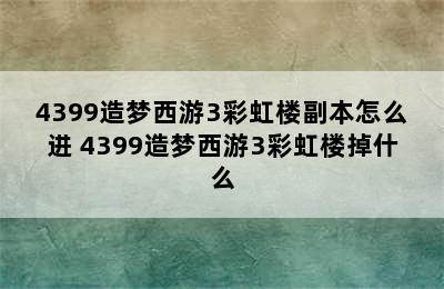 4399造梦西游3彩虹楼副本怎么进 4399造梦西游3彩虹楼掉什么